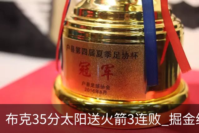 布克35分太阳送火箭3连败 掘金终结热火5连胜